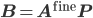 \mathbf{B} = \mathbf{A}^{\mathrm{fine}} \mathbf{P}