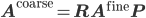  \mathbf{A}^{\mathrm{coarse}} = \mathbf{R} \mathbf{A}^{\mathrm{fine}} \mathbf{P} 